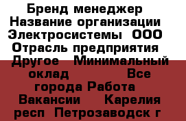 Бренд-менеджер › Название организации ­ Электросистемы, ООО › Отрасль предприятия ­ Другое › Минимальный оклад ­ 35 000 - Все города Работа » Вакансии   . Карелия респ.,Петрозаводск г.